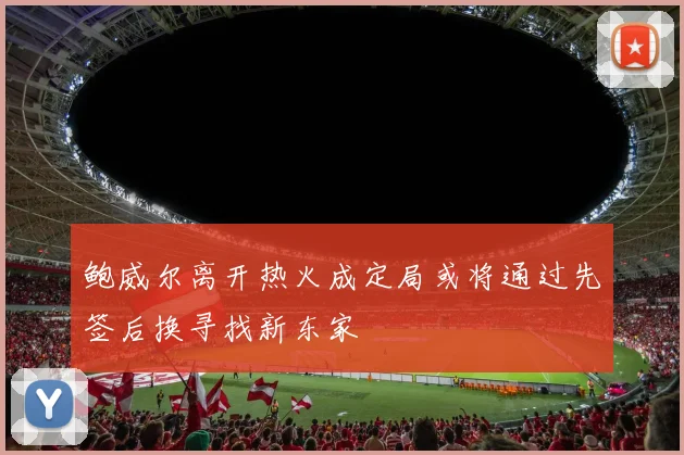 鲍威尔离开热火成定局或将通过先签后换寻找新东家