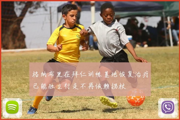 格纳布里在拜仁训练基地恢复治疗已能独立行走不再依赖拐杖
