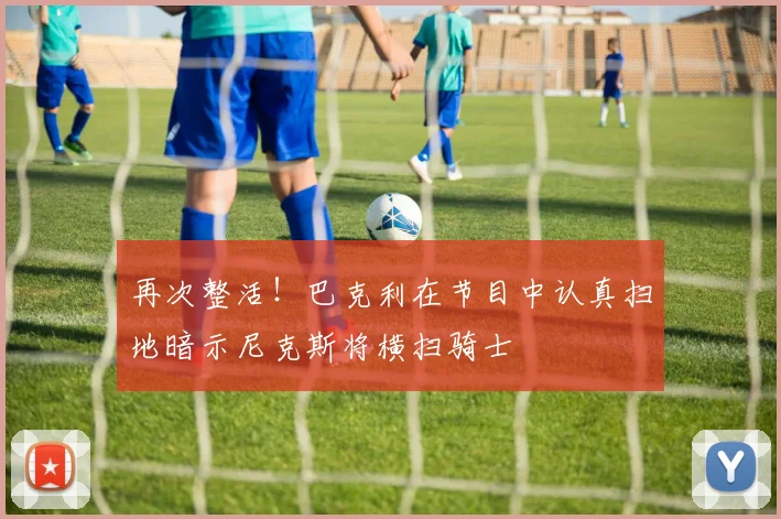 再次整活！巴克利在节目中认真扫地暗示尼克斯将横扫骑士