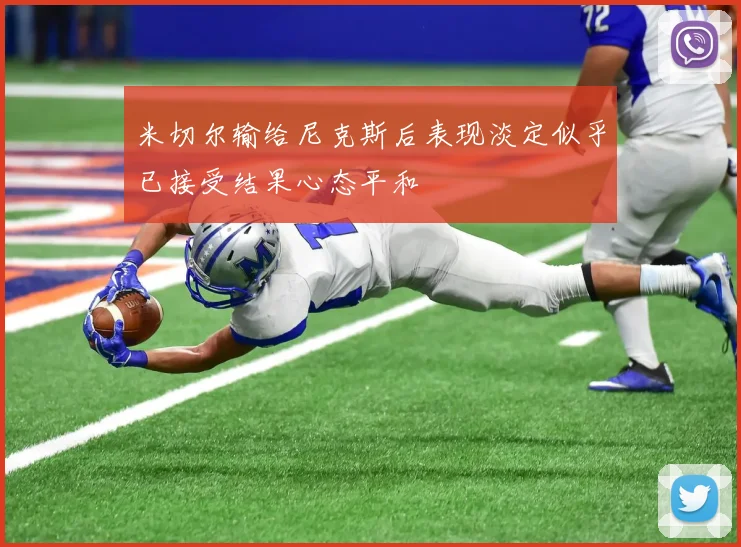 米切尔输给尼克斯后表现淡定似乎已接受结果心态平和