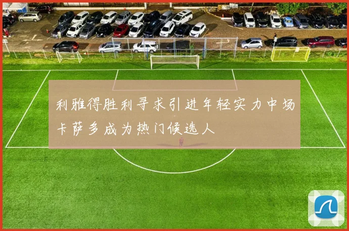 利雅得胜利寻求引进年轻实力中场卡萨多成为热门候选人