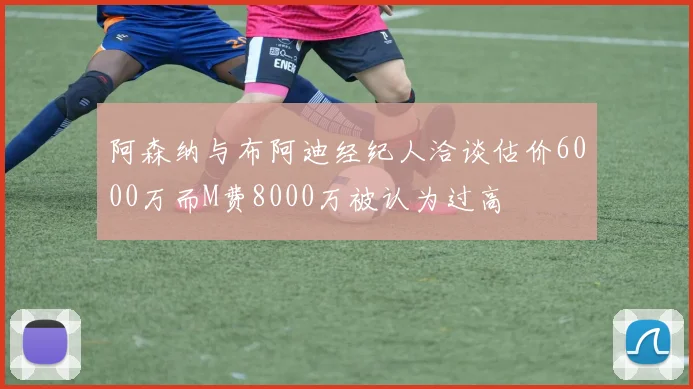 阿森纳与布阿迪经纪人洽谈估价6000万而M费8000万被认为过高