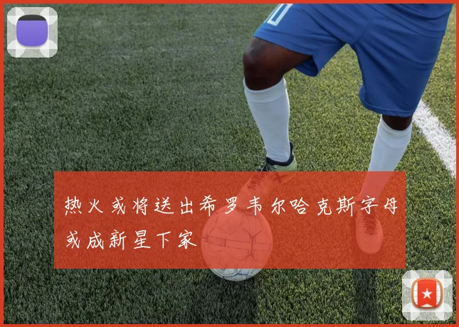 热火或将送出希罗韦尔哈克斯字母或成新星下家